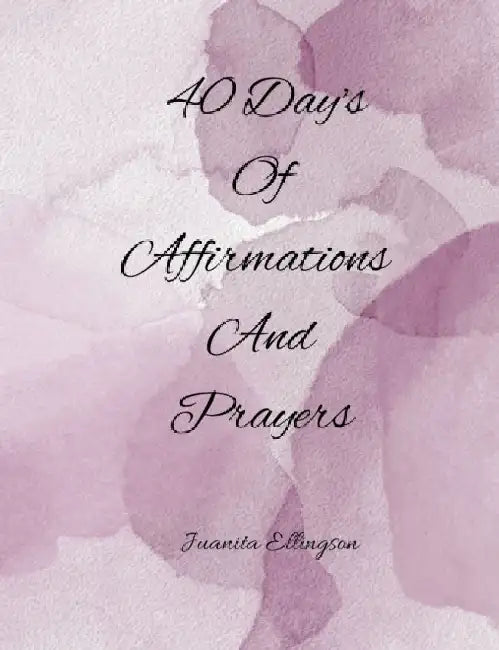 40 Days Of Affirmations And Prayers by Juanita Ellingson