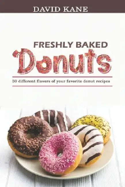 Freshly baked donuts: 30 different flavors of your favorite donut recipes by David Kane