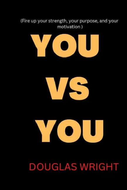 You Vs You: Fire up your strength, your purpose, and your motivation by Douglas Wright