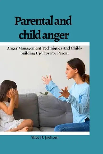Parental and Child anger: Anger management Techniques And Child-building Up Tips For parents. by Alice D. Jackson