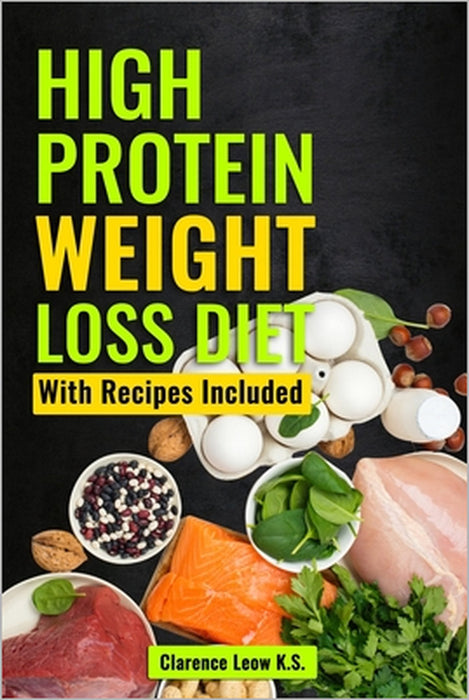 High Protein Weight Loss Diet: With Recipes Included by Clarence Leow K. S.