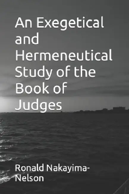 An Exegetical and Hermeneutical Study of the Book of Judges by Mable Ronald Nakayima-Nelson