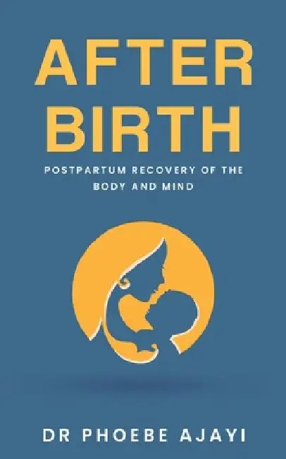After Birth: Postpartum Recovery of the Body and Mind by Phoebe Ajayi