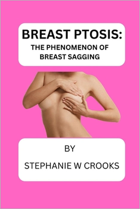 Breast Ptosis: The Phenomenon of Breast Sagging by Stephanie W. Crooks