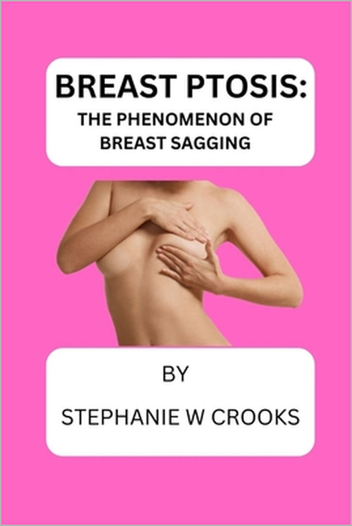 Breast Ptosis: The Phenomenon of Breast Sagging by Stephanie W. Crooks