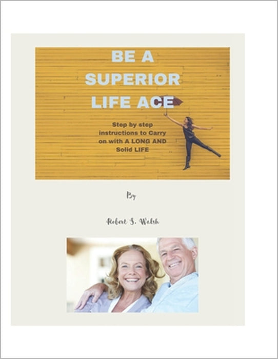 Be a Superior Life Ace: Practical and Inspiring Ways To Improve Your Life by Robert S. Walsh