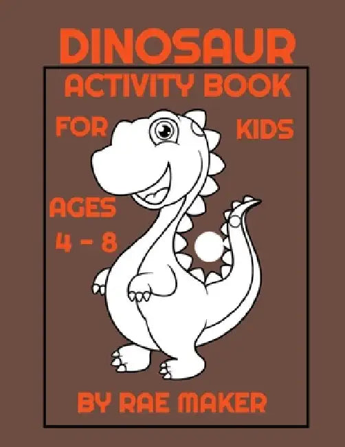 Dinosaur Activity Book for Kids Ages 4 - 8 by Rae Maker