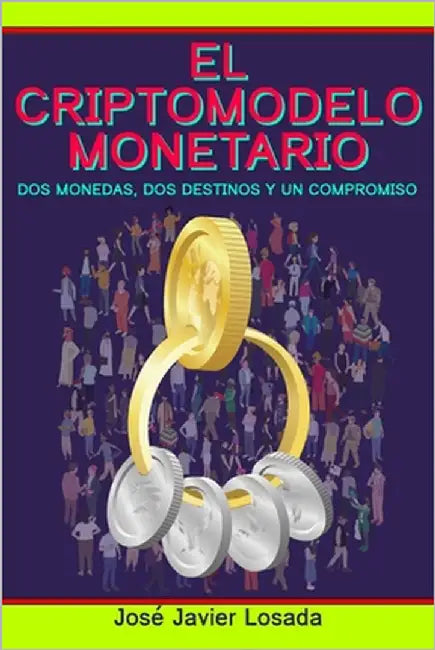 El Criptomodelo Monetario: Dos monedas, dos destinos y un compromiso by Losada Baños, José Javier