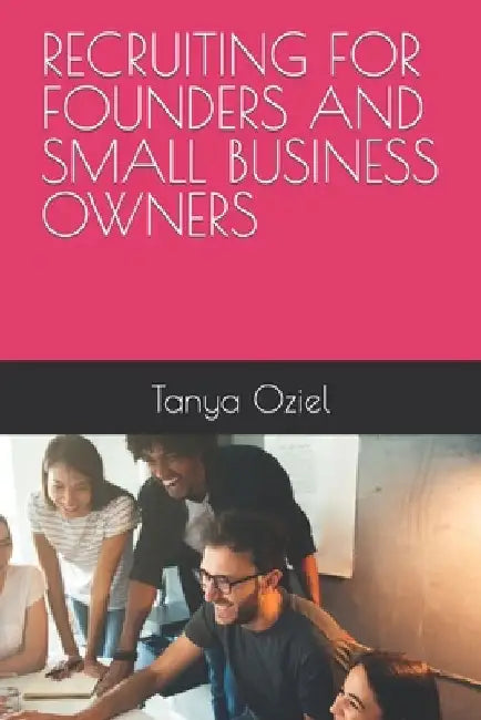 Recruiting for Founders and Small Businesses by Tanya Oziel