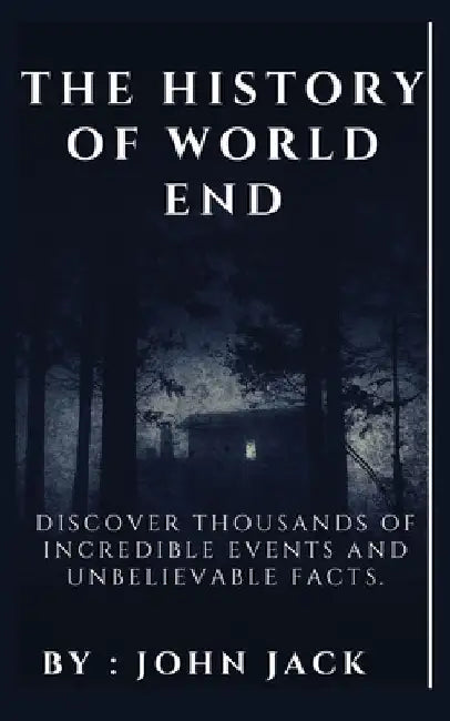 The History of World End: Discover Thousands of Incredible Events and Unbelievable Facts. by John Jack