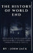 The History of World End: Discover Thousands of Incredible Events and Unbelievable Facts. by John Jack
