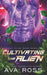 Cultivating the Alien: A fated mate alien romance by Ava Ross