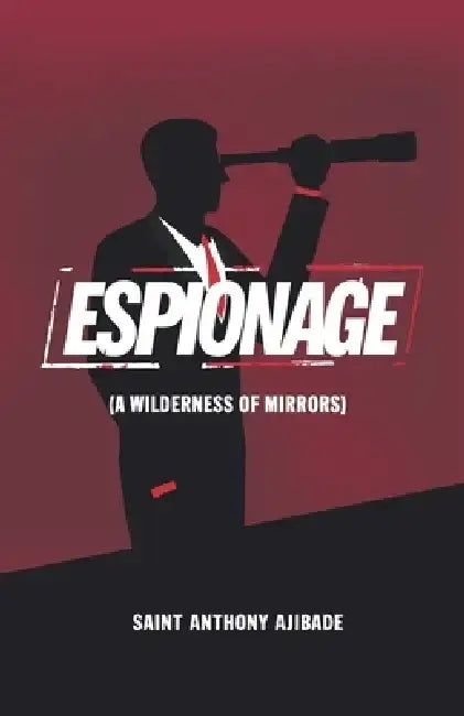 Espionage: A Wilderness of Mirrors by Saint Anthony Ajibade Ph. D.
