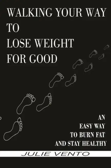 Walking Your Way to Lose Weight for Good: An Easy Way to Burn Fat and Stay Healthy by Julie Vento