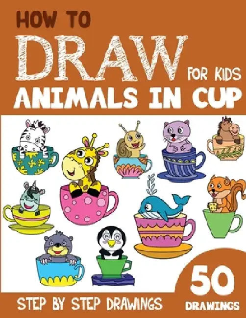 How to Draw Animals in Cup for Kids: 50 Cute Step By Step Drawings by Sonia Rai