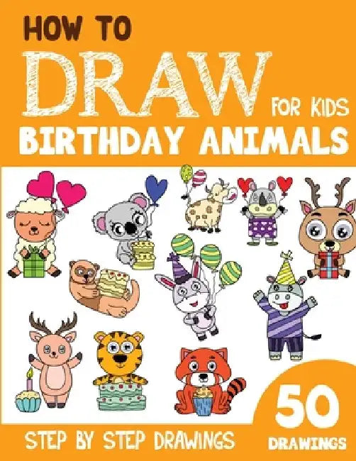 How to Draw Birthday Animals for Kids: 50 Cute Step By Step Drawings by Sonia Rai