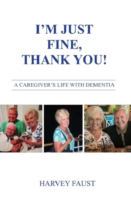 I'm Just Fine, Thank You!: A Caregiver's Life With Dementia by Harvey Faust