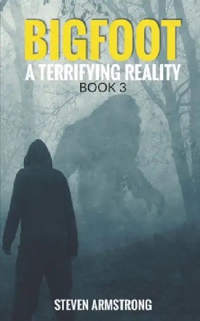 Bigfoot: A Terrifying Reality, Book 3 by Steven Armstrong