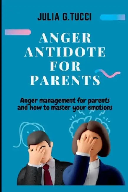 Anger antidote for parents: Anger management for parents and how to master your emtions. by Julia G. Tucci