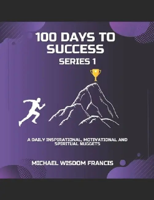 100 Days To Success Series 1: A daily Inspirational, Scriptures and Motivational Nuggets. by Michael Wisdom Francis