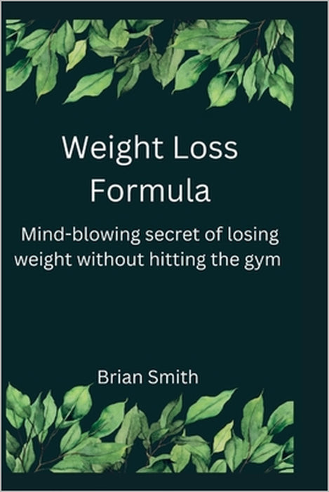 Weight Loss Formula: Mind- blowing secret of losing weight without hitting the gym by Brian Smith