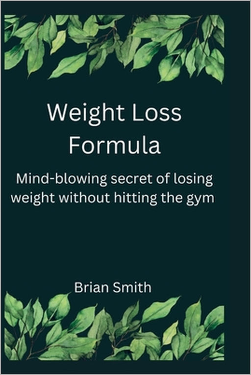 Weight Loss Formula: Mind- blowing secret of losing weight without hitting the gym by Brian Smith