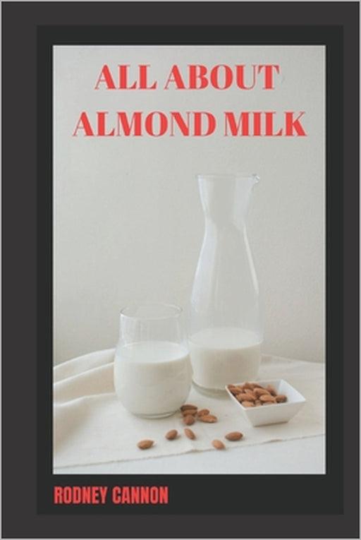 All about Almond Milk: Almond milk a great vegan alternative by Rodney Cannon