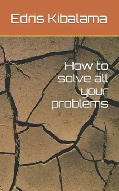 How to solve all your problems by Edris Kibalama