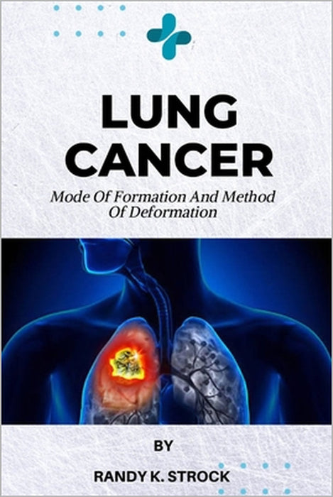 Lung Cancer: Mode Of Formation and Method of Deformation by Randy K. Strock