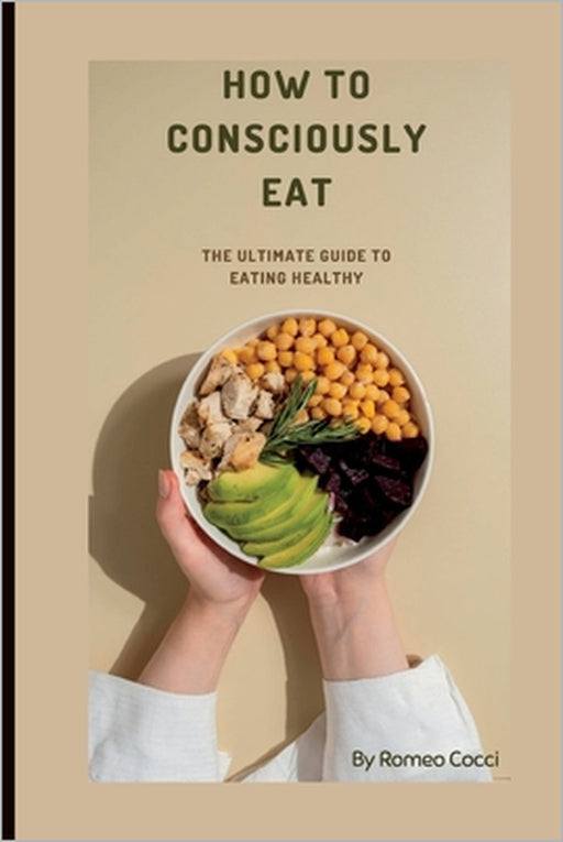 How to Consciously Eat: The Ultimate Guide on Eating Healthy by Romeo Cocci