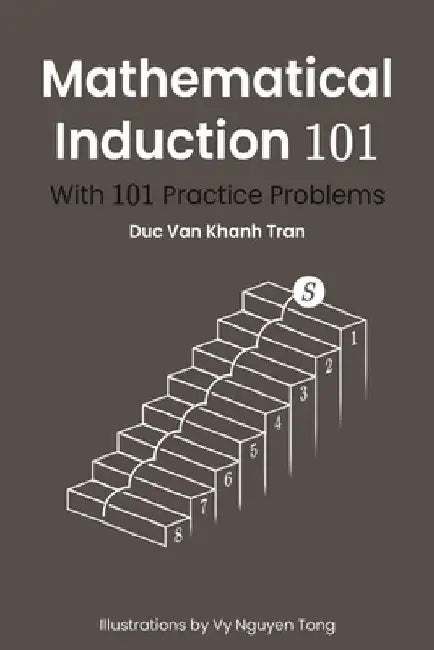 Mathematical Induction 101: With 101 Practice Problems by Vy Nguyen Tong