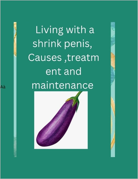 Living with a shrink penis, Causes , treatment and maintenance: My penis size and my fertility by Brain K. Mitchell