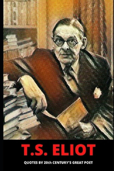 T.S. Eliot: Quotes by 20th century's great poet by Books Of Intelligence
