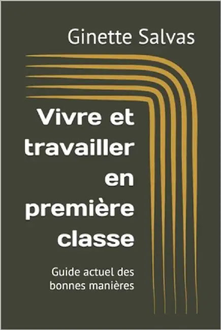 Vivre et travailler en première classe: Guide actuel des bonnes manières by Salvas, Ginette