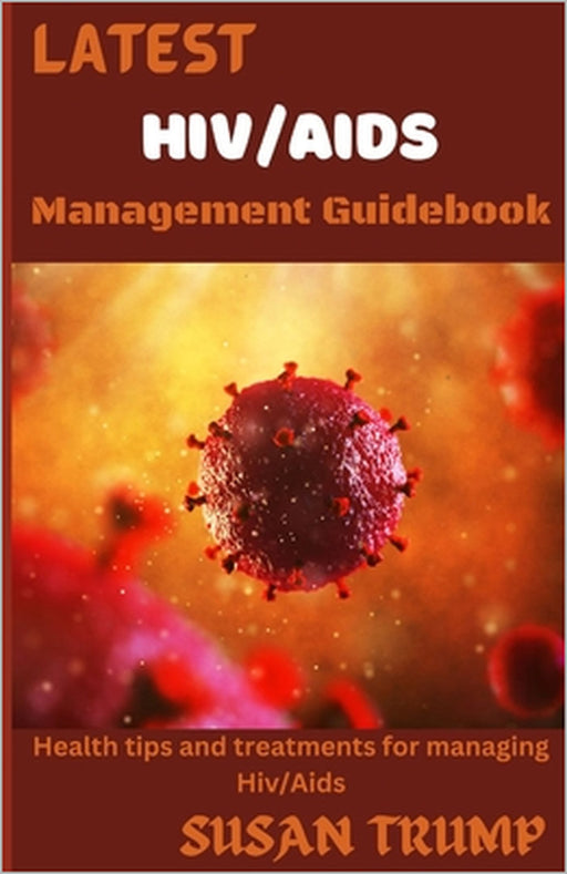 Latest Hiv/AIDS Management Guidebook: Health Tips And Treatments For Managing HIV/AIDS by Susan Trump
