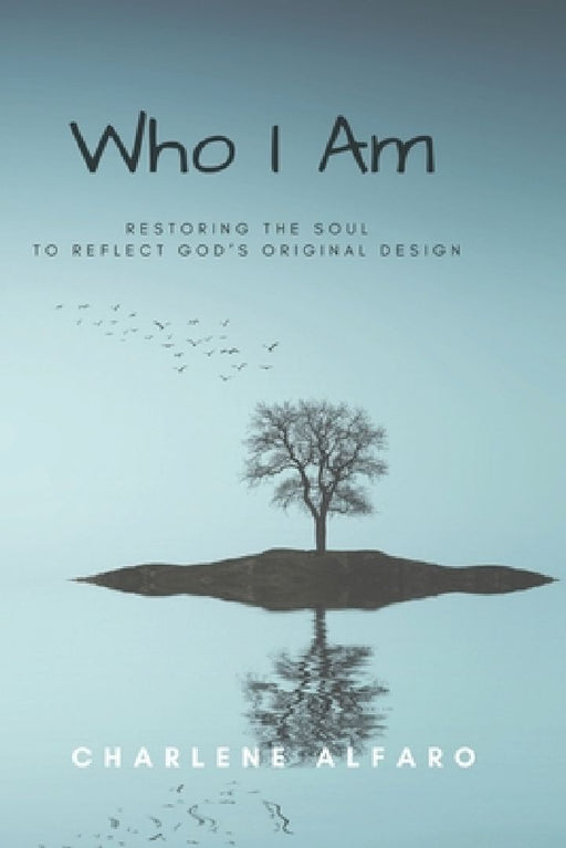 Who I Am: Restoring the Soul to Reflect God's Original Design by Charlene Alfaro