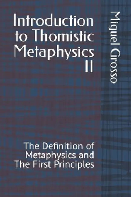 Introduction to Thomistic Metaphysics II: The Definition of Metaphysics and The First Principles by Miguel Grosso