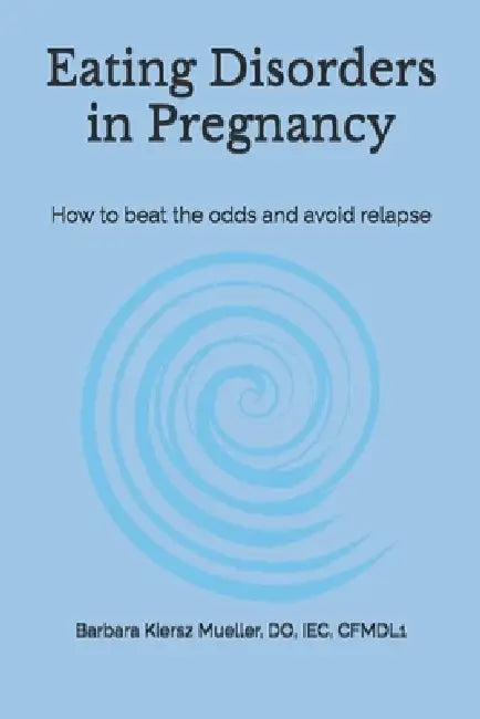 Eating Disorders in Pregnancy: How to beat the odds and avoid relapse by Barbara Kiersz Mueller