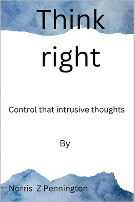 Think right: Control that intrusive thoughts by Norris Z. Pennington