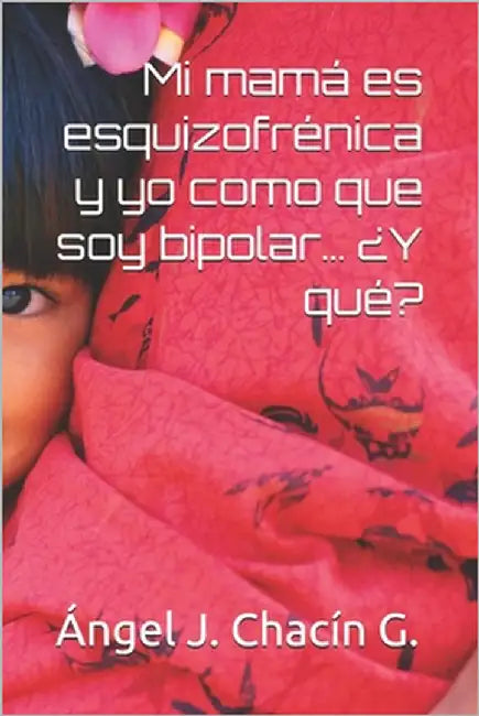 Mi mamá es esquizofrénica y yo como que soy bipolar... ¿Y qué? by Athalido Parra, Yeris