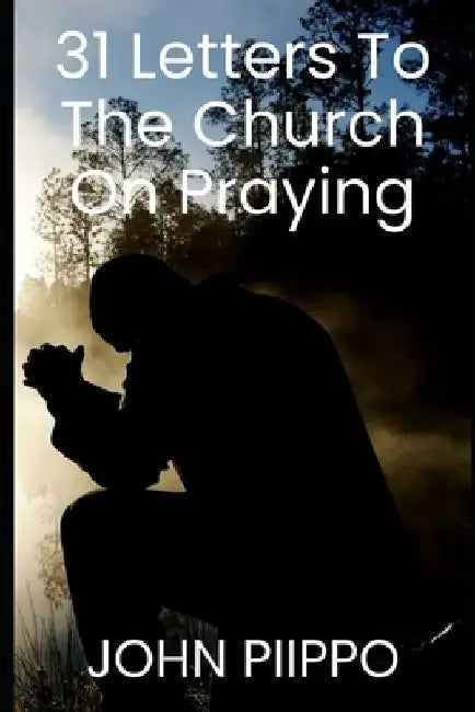 31 Letters to the Church on Praying by John Piippo