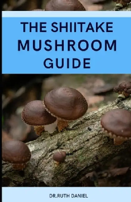 The Shiitake Mushroom Guide: A Complete Guide to Shiitake Mushrooms by Ruth Daniel