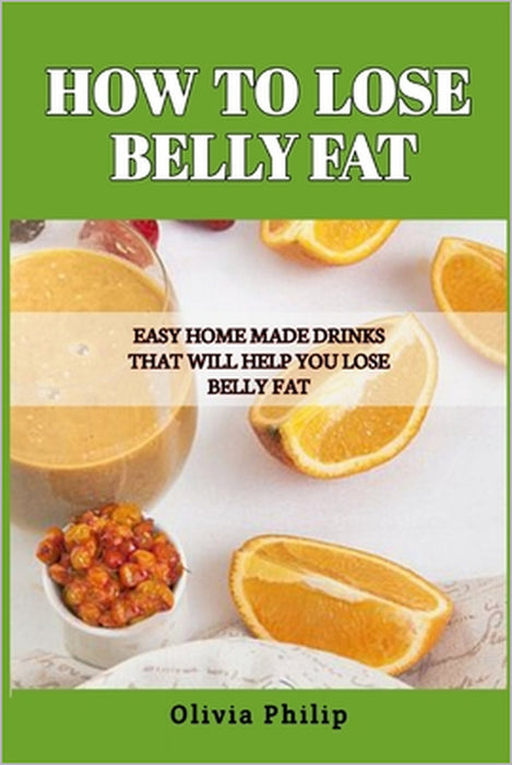 How to Lose Belly Fat: Easy Home Made Drinks That Will Help You Lose Belly Fat by Olivia Philip
