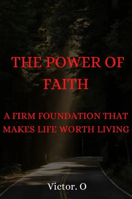 The Power of Our Faith: A Firm Foundation That Makes Life Worth Living by Victor O