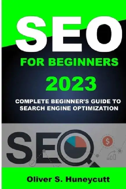 Seo For Beginners 2023: Complete Beginner's Guide To Search Engine Optimization by Oliver S. Huneycutt