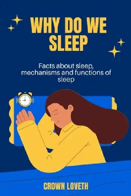 Why do we sleep: Facts about sleep, mechanisms and functions of sleep by Crown Loveth