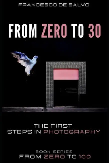 From Zero to 30: The First steps in photography by Francesco de Salvo, Francesco de Salvo