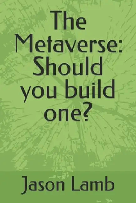 The Metaverse: Should you build one? by Jason Lamb