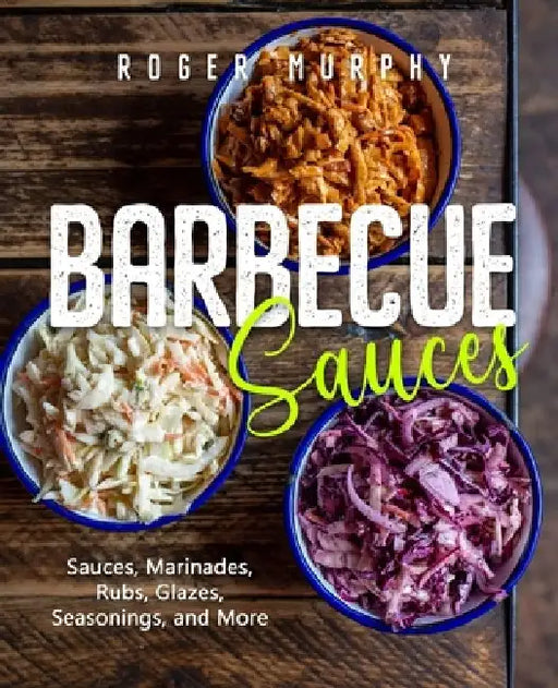 Barbecue Sauces: Irresistible Sauces, Marinades, Rubs, Glazes, Seasonings, and More for Unique BBQ by Roger Murphy
