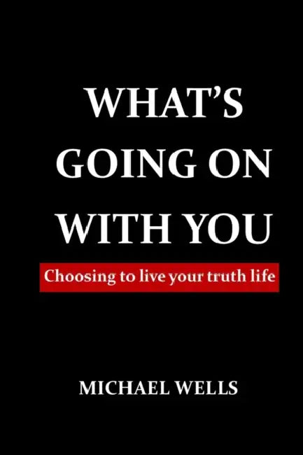 What's going on with You: Choosing to live your truth life by Michael Wells